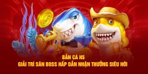 Bắn cá h5 giải trí săn boss nhận thưởng