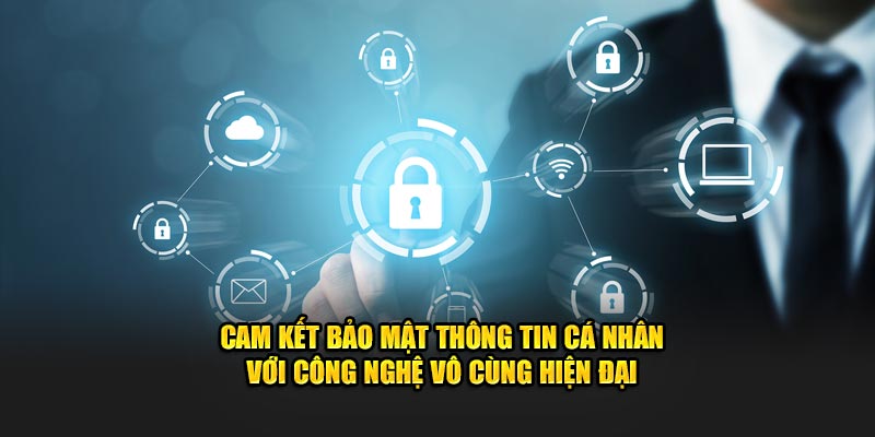 Cam kết bảo mật thông tin cá nhân với công nghệ vô cùng hiện đại