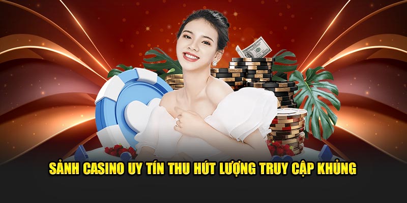 Sảnh casino uy tín thu hút lượng truy cập khủng 